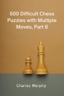 500 Difficult Chess Puzzles with Multiple Moves, Part 6 By Charles Morphy Cover Image