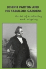 Joseph Paxton And His Fabulous Gardens: The Art Of Architecting And Designing: Joseph Paxton Features In Design Cover Image