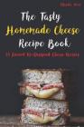 The Tasty Homemade Cheese Recipe Book: 33 Ancient Re-Designed Cheese Recipes Cover Image