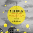 Necropolis: Disease, Power, and Capitalism in the Cotton Kingdom By Kathryn Olivarius, Janet Metzger (Read by) Cover Image