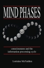 Mind Phases Consciousness and the information processing cycle By Lorraine McFadden Cover Image
