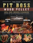 The Easy Pit Boss Wood Pellet Grill And Smoker Cookbook: Amazingly Easy BBQ Recipes for Smart People on A Budge Cover Image