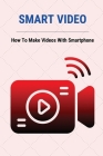 Smart Video: How To Make Videos With Smartphone: Video Marketing Statistics By Ambrose Cicora Cover Image