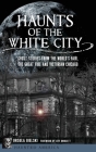 Haunts of the White City: Ghost Stories from the World's Fair, the Great Fire and Victorian Chicago By Ursula Bielski, Jeff Mudgett (Foreword by) Cover Image