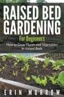 Raised Bed Gardening For Beginners: How to Grow Plants and Vegetables in Raised Beds Cover Image