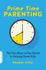 Prime-Time Parenting: The Two-Hour-a-Day Secret to Raising Great Kids By Heather Miller Cover Image