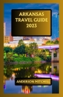 Arkansas Travel Guide 2023: An Exhaustive Travel Guide Improved with Expanded Reality Cover Image