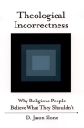 Theological Incorrectness: Why Religious People Believe What They Shouldn't By D. Jason Slone Cover Image