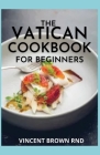 The Vatican Cookbook for Beginners: A Seasonal Guide And Recipes to Eating and Living Well By Vincent Brown Rnd Cover Image