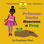 Princess Sasha Rescues a Frog: Fun Algebra Practice Problems: Level 1 Practice Problems By Courtney West Cover Image