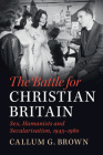 The Battle for Christian Britain: Sex, Humanists and Secularisation, 1945-1980 By Callum G. Brown Cover Image