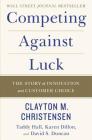 Competing Against Luck: The Story of Innovation and Customer Choice By Clayton M. Christensen, Taddy Hall, Karen Dillon, David S. Duncan Cover Image