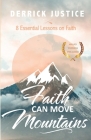 Faith Can Move Mountains: 8 Essential Lessons on Faith By Derrick Justice, Joshua Justice (Cover Design by) Cover Image