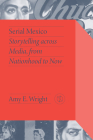 Serial Mexico: Storytelling Across Media, from Nationhood to Now By Amy E. Wright Cover Image