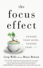 The Focus Effect: Change Your Work, Change Your Life By Bruce Bowser, Greg Wells Phd Cover Image