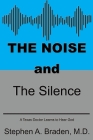 The Noise and The Silence: A Texas doctor learns to hear God By Stephen A. Braden Cover Image