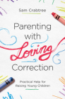 Parenting with Loving Correction: Practical Help for Raising Young Children By Sam Crabtree Cover Image
