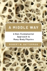A Middle Way: A Non-Fundamental Approach to Many-Body Physics By Robert W. Batterman Cover Image