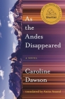 As the Andes Disappeared (Literature in Translation Series) By Caroline Dawson, Anita Anand (Translated by) Cover Image