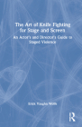 The Art of Knife Fighting for Stage and Screen: An Actor's and Director's Guide to Staged Violence By Erick Vaughn Wolfe Cover Image