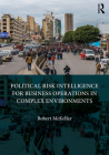 Political Risk Intelligence for Business Operations in Complex Environments By Robert McKellar Cover Image