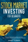 Stock Market Investing for Beginners: A Step by Step Guide to Invest in Stocks with 41 Highly Effective Expert Investing Strategies By James Turner Cover Image