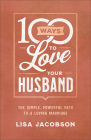 100 Ways to Love Your Husband: The Simple, Powerful Path to a Loving Marriage By Lisa Jacobson Cover Image
