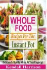Whole Food Recipes For The Instant Pot: Deliciously Healthy Meals At Your Fingertip! By Kendall Harrison Cover Image