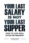 Your Last Salary is Not Your Last Supper: How to live well after retirement Cover Image