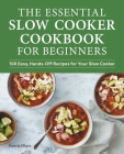 The Essential Slow Cooker Cookbook for Beginners: 100 Easy, Hands-Off Recipes for Your Slow Cooker By Pamela Ellgen Cover Image