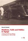 Medicine, Faith and Politics in Agogo: A history of health care delivery in rural Ghana, ca. 1925 to 1980 (Schweizerische Afrikastudien - Etudes africaines suisses #13) By Pascal Schmid Cover Image
