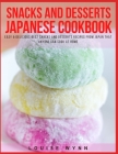 Snacks and Desserts Japanese Cookbook: Easy & Delicious Best Snacks and Desserts Recipes from Japan that Anyone Can Cook at Home By Louise Wynn Cover Image