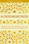 All Politics Are God’s Politics: Moroccan Islamism and the Sacralization of Democracy By Ahmed Khanani Cover Image