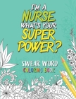 I'm a Nurse. What's your Superpower?: A Nursing Swear Word Coloring Book for Adults - Funny & Sweary Adult Coloring Book for Nurses for Stress Relief Cover Image
