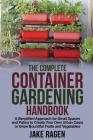 The Complete Container Gardening Handbook: A Simplified Approach for Small Spaces and Patios to Create Your Own Urban Oasis or Grow Bountiful Fruits a Cover Image