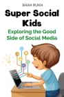 Super Social Kids: Exploring the Good Side of Social Media By Shah Rukh Cover Image