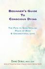Beginner's Guide to Conscious Dying: The Path to Soul Healing, Peace of Mind & Unconditional Love By Diane Goble Cover Image
