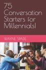 75 Conversation Starters for Millennials! By Wayne Spade Cover Image