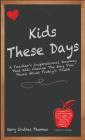 Kids These Days: A Teacher's Inspirational Journey That Will Change The Way You Think About Today's Youth By Mary Endres Thomas Cover Image