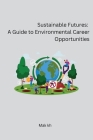 Sustainable Futures: A Guide to Environmental Career Opportunities By Mak Kh Cover Image