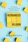 Reorganized Religion: The Reshaping of the American Church and Why it Matters Cover Image