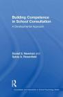 Building Competence in School Consultation: A Developmental Approach By Daniel S. Newman, Sylvia A. Rosenfield Cover Image
