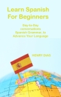 Learn Spanish For Beginners: Day-to-Day conversations Spanish Grammar, to Advance Your Language Mastery By Henry Dias Cover Image
