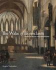 The Wake of Iconoclasm: Painting the Church in the Dutch Republic By Angela Vanhaelen Cover Image