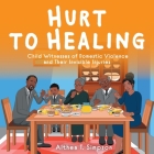 Hurt to Healing: Child Witnesses of Domestic Violence and Their Invisible Injuries By Althea T. Simpson Cover Image