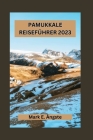Pamukkale Reiseführer 2023: Unentbehrlicher Leitfaden zur Erkundung der Geheimnisse, verborgenen Schätze, Abenteuer, Naturwunder und historischen Cover Image