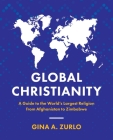 Global Christianity: A Guide to the World's Largest Religion from Afghanistan to Zimbabwe By Gina Zurlo Cover Image