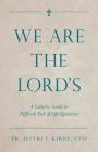 We Are the Lord's: A Catholic Guide to Difficult End-Of-Life Questions By Jeffrey Kirby Cover Image