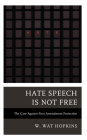 Hate Speech Is Not Free: The Case Against First Amendment Protection By W. Hopkins Cover Image