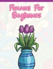 Flowers for Beginners: Adult Coloring Book with Fun, Easy, and Relaxing Coloring Pages - Featuring 45 Beautiful Floral Designs for Stress Rel By A. Design Creation Cover Image